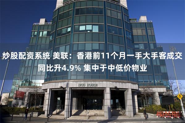 炒股配资系统 美联：香港前11个月一手大手客成交同比升4.9% 集中于中低价物业