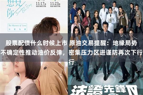 股票配债什么时候上市 原油交易提醒：地缘局势不确定性推动油价反弹，密集压力区进谨防再次下行