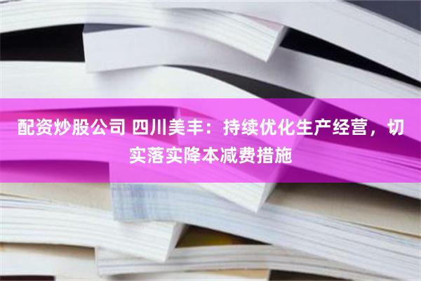 配资炒股公司 四川美丰：持续优化生产经营，切实落实降本减费措施