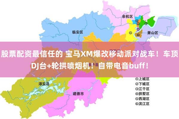 股票配资最信任的 宝马XM爆改移动派对战车！车顶DJ台+轮拱喷烟机！自带电音buff！
