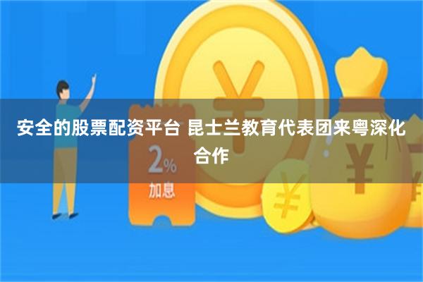 安全的股票配资平台 昆士兰教育代表团来粤深化合作