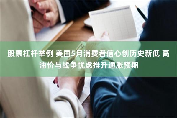 股票杠杆举例 美国5月消费者信心创历史新低 高油价与战争忧虑推升通胀预期