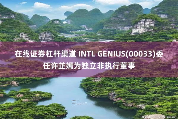 在线证劵杠杆渠道 INTL GENIUS(00033)委任许芷嫣为独立非执行董事