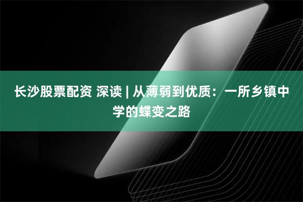长沙股票配资 深读 | 从薄弱到优质：一所乡镇中学的蝶变之路
