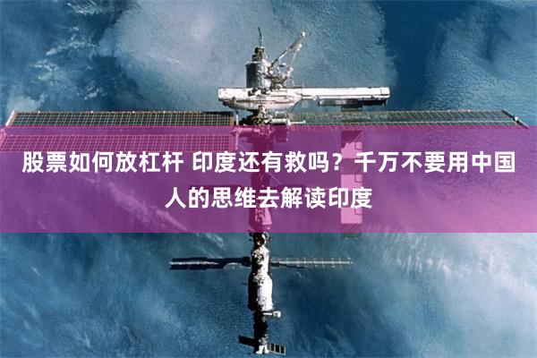 股票如何放杠杆 印度还有救吗？千万不要用中国人的思维去解读印度