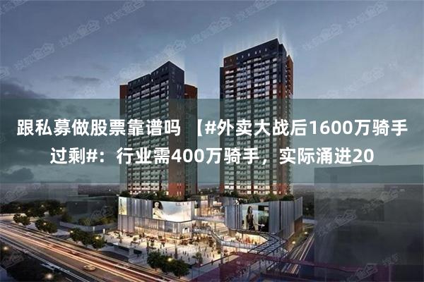 跟私募做股票靠谱吗 【#外卖大战后1600万骑手过剩#：行业需400万骑手，实际涌进20