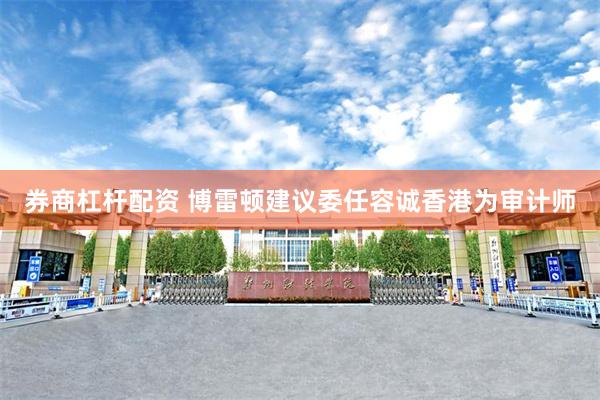 券商杠杆配资 博雷顿建议委任容诚香港为审计师