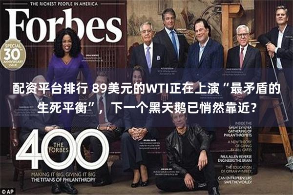 配资平台排行 89美元的WTI正在上演“最矛盾的生死平衡”，下一个黑天鹅已悄然靠近？