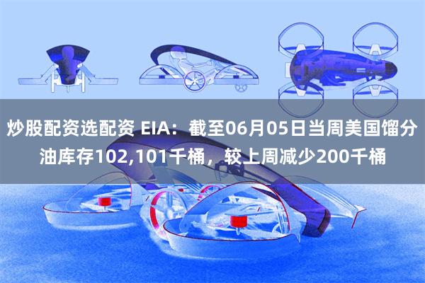 炒股配资选配资 EIA：截至06月05日当周美国馏分油库存102,101千桶，较上周减少200千桶