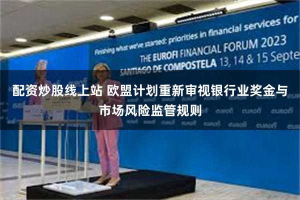 配资炒股线上站 欧盟计划重新审视银行业奖金与市场风险监管规则
