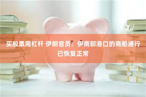 买股票用杠杆 伊朗官员：伊南部港口的商船通行已恢复正常
