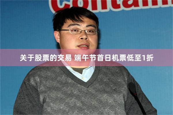 关于股票的交易 端午节首日机票低至1折