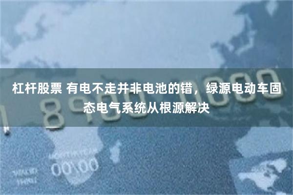 杠杆股票 有电不走并非电池的错，绿源电动车固态电气系统从根源解决