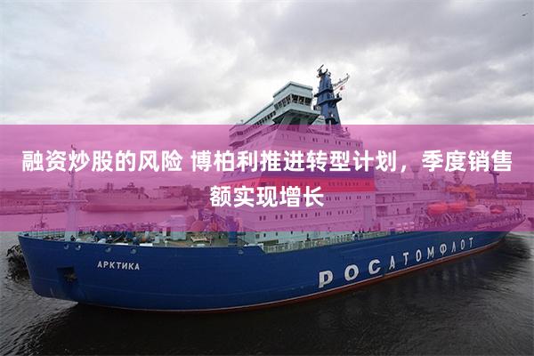 融资炒股的风险 博柏利推进转型计划，季度销售额实现增长