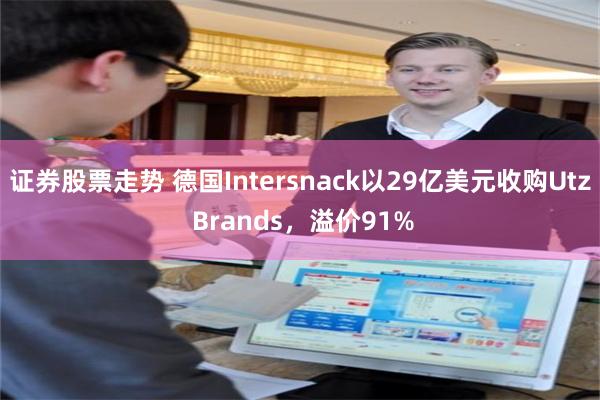 证券股票走势 德国Intersnack以29亿美元收购Utz Brands，溢价91%