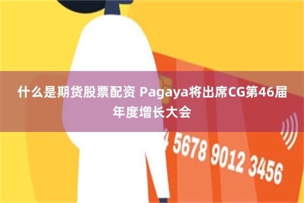 什么是期货股票配资 Pagaya将出席CG第46届年度增长大会