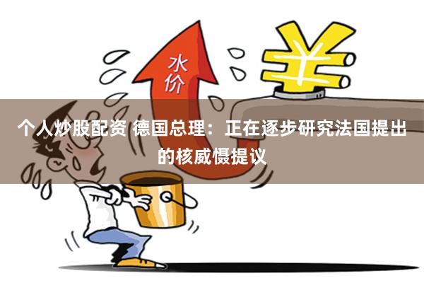 个人炒股配资 德国总理：正在逐步研究法国提出的核威慑提议