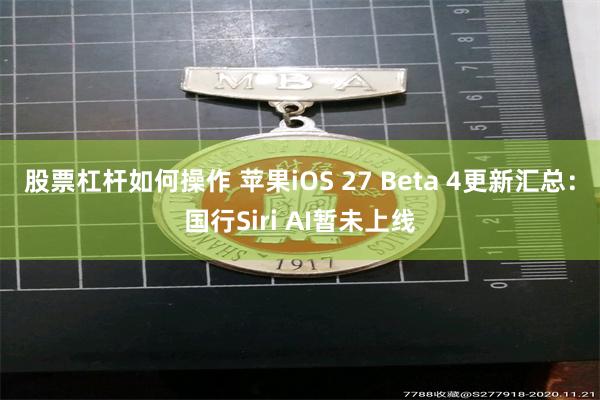 股票杠杆如何操作 苹果iOS 27 Beta 4更新汇总：国行Siri AI暂未上线