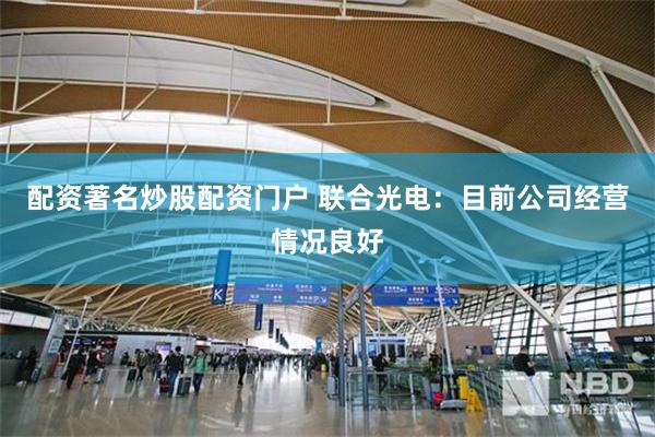 配资著名炒股配资门户 联合光电：目前公司经营情况良好