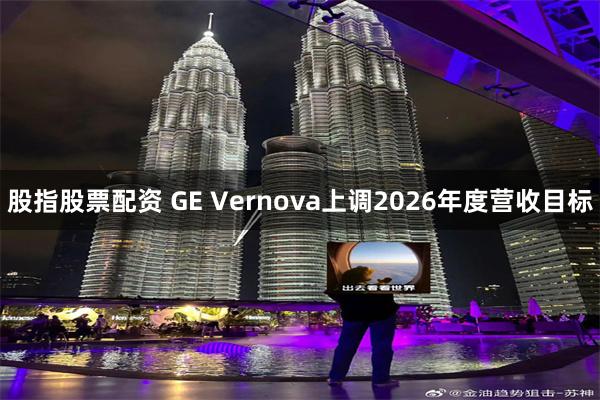 股指股票配资 GE Vernova上调2026年度营收目标
