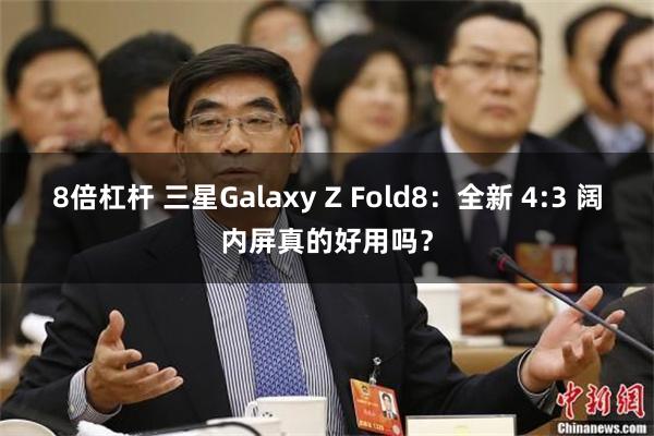8倍杠杆 三星Galaxy Z Fold8：全新 4:3 阔内屏真的好用吗？