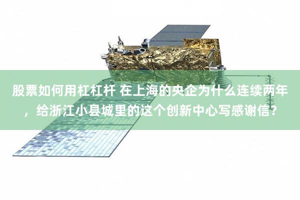股票如何用杠杠杆 在上海的央企为什么连续两年，给浙江小县城里的这个创新中心写感谢信？
