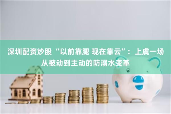 深圳配资炒股 “以前靠腿 现在靠云”：上虞一场从被动到主动的防溺水变革