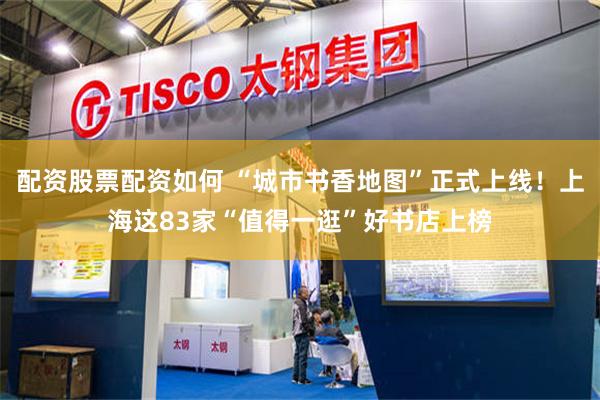 配资股票配资如何 “城市书香地图”正式上线！上海这83家“值得一逛”好书店上榜