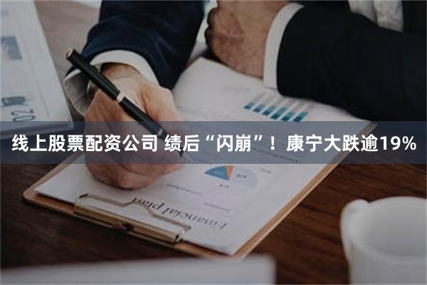 线上股票配资公司 绩后“闪崩”！康宁大跌逾19%