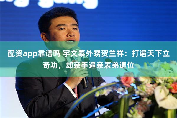 配资app靠谱吗 宇文泰外甥贺兰祥:打遍天下立奇功,却亲手逼亲表弟退位