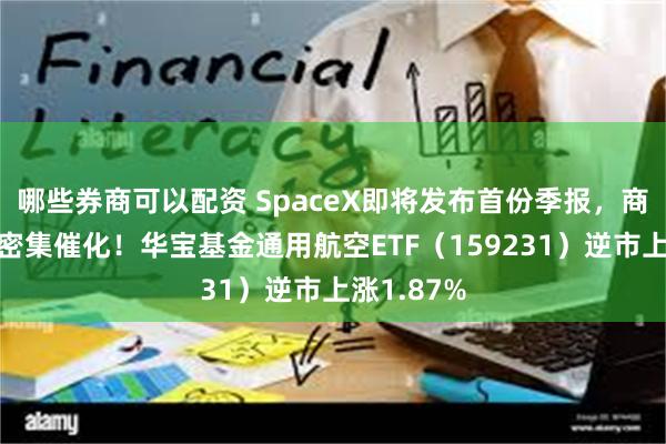 哪些券商可以配资 SpaceX即将发布首份季报，商业航天迎密集催化！华宝基金通用航空ETF（159231）逆市上涨1.87%