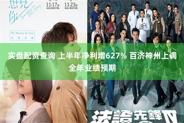 实盘配资查询 上半年净利增627% 百济神州上调全年业绩预期