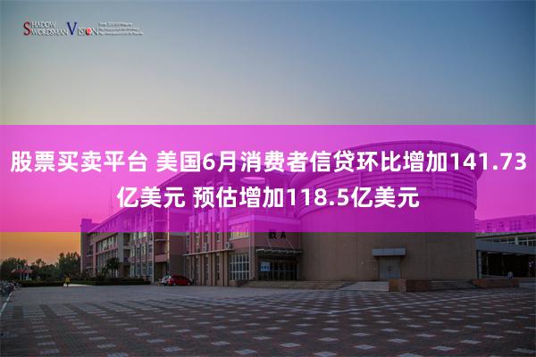 股票买卖平台 美国6月消费者信贷环比增加141.73亿美元 预估增加118.5亿美元