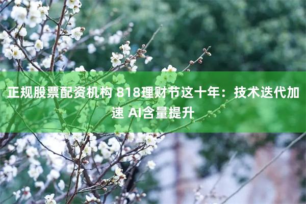 正规股票配资机构 818理财节这十年：技术迭代加速 AI含量提升