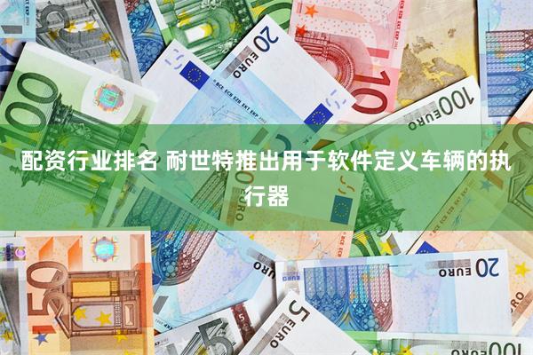 配资行业排名 耐世特推出用于软件定义车辆的执行器