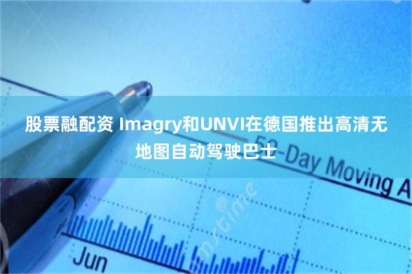 股票融配资 Imagry和UNVI在德国推出高清无地图自动驾驶巴士