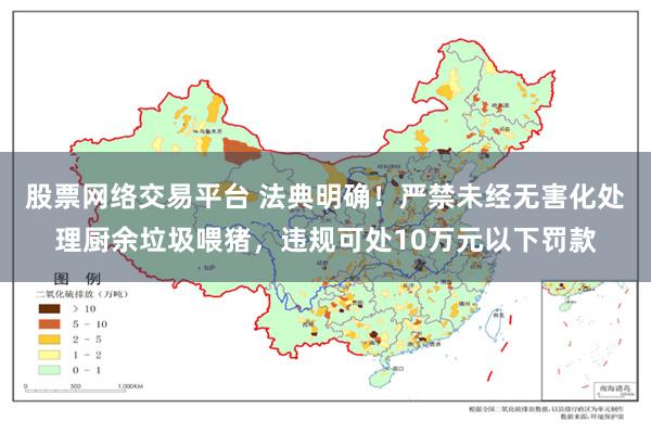 股票网络交易平台 法典明确！严禁未经无害化处理厨余垃圾喂猪，违规可处10万元以下罚款