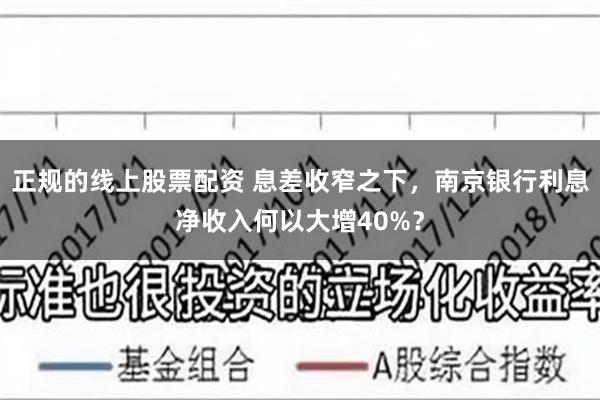 正规的线上股票配资 息差收窄之下，南京银行利息净收入何以大增40%？