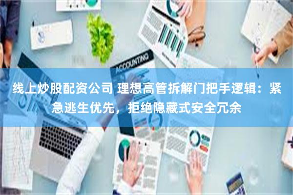 线上炒股配资公司 理想高管拆解门把手逻辑：紧急逃生优先，拒绝隐藏式安全冗余
