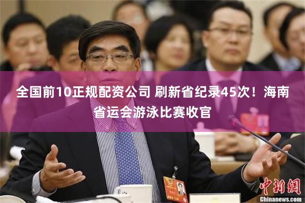 全国前10正规配资公司 刷新省纪录45次！海南省运会游泳比赛收官
