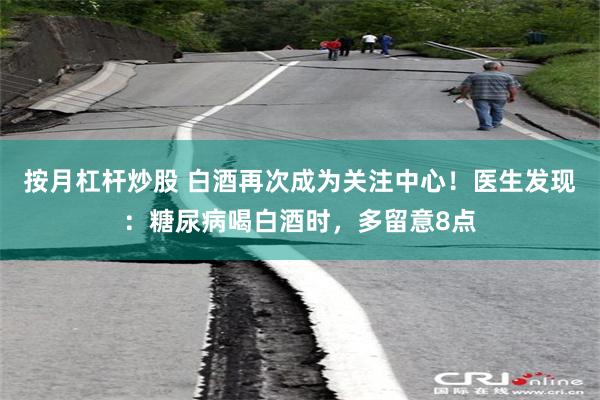 按月杠杆炒股 白酒再次成为关注中心！医生发现：糖尿病喝白酒时，多留意8点
