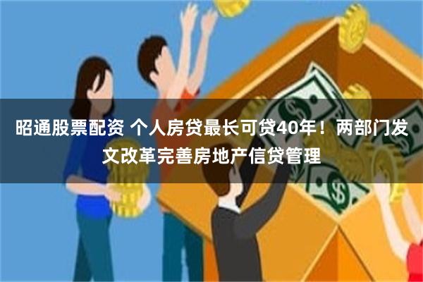 昭通股票配资 个人房贷最长可贷40年！两部门发文改革完善房地产信贷管理