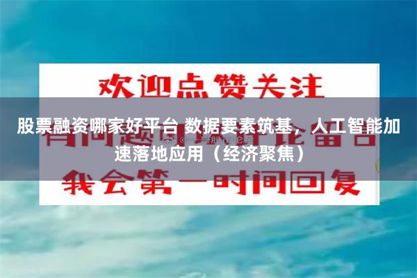 股票融资哪家好平台 数据要素筑基，人工智能加速落地应用（经济聚焦）