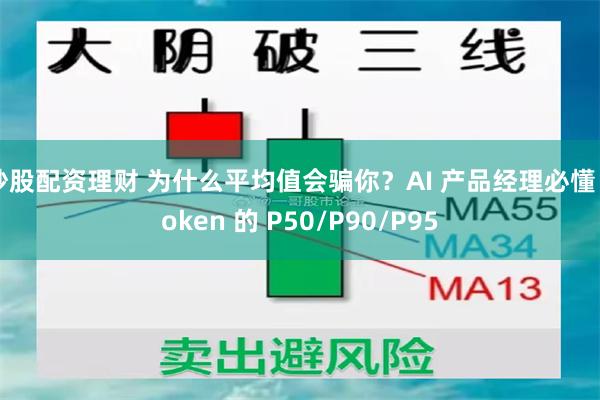 炒股配资理财 为什么平均值会骗你？AI 产品经理必懂 Token 的 P50/P90/P95