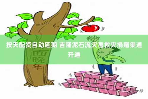 按天配资自动延期 吉隆泥石流灾害救灾捐赠渠道开通