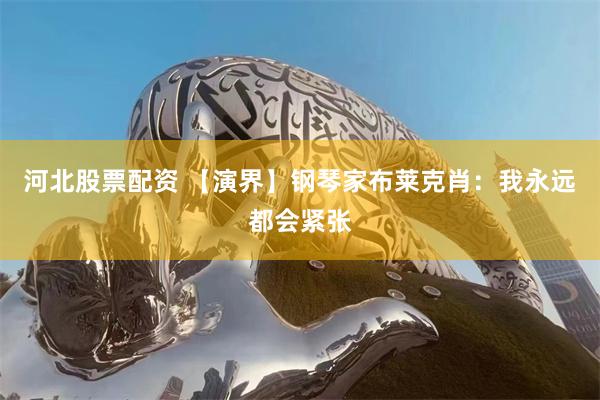 河北股票配资 【演界】钢琴家布莱克肖：我永远都会紧张