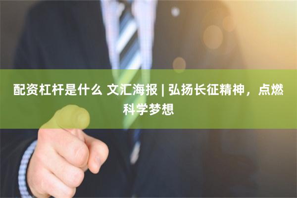 配资杠杆是什么 文汇海报 | 弘扬长征精神，点燃科学梦想