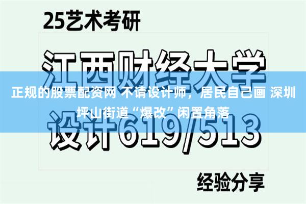 正规的股票配资网 不请设计师，居民自己画 深圳坪山街道“爆改”闲置角落