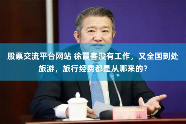 股票交流平台网站 徐霞客没有工作，又全国到处旅游，旅行经费都是从哪来的？
