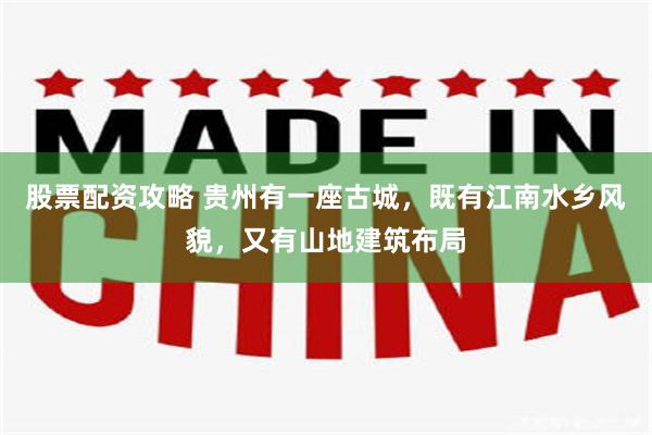股票配资攻略 贵州有一座古城，既有江南水乡风貌，又有山地建筑布局